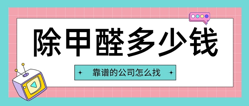 除甲醛多少钱除甲醛公司怎么找 除甲醛多少钱除甲醛公司怎么找