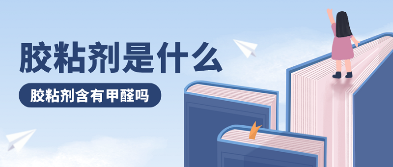 胶粘剂是什么?胶粘剂中含有甲醛吗