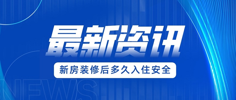 新房装修完多久入住比较安全