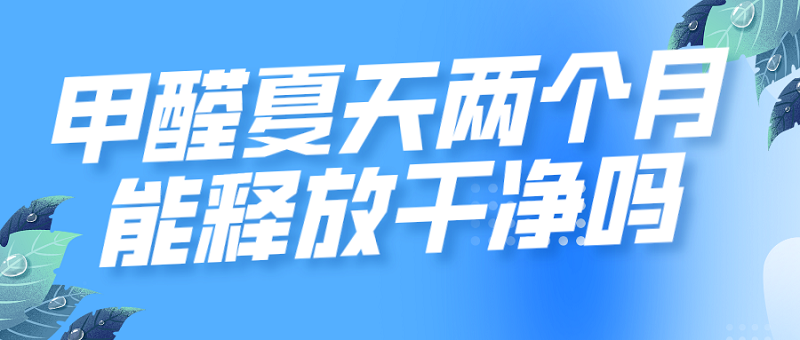 甲醛夏天两个月能释放干净吗