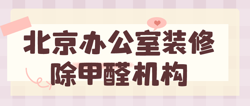北京办公室装修除甲醛机构：打造清新工作环境